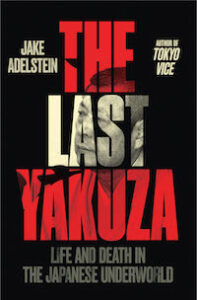 THE LAST YAKUZA: Life and Death in the Japanese Underworld by Jake Adelstein