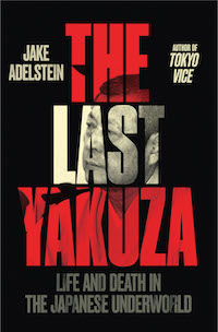 THE LAST YAKUZA: Life and Death in the Japanese Underworld by Jake Adelstein
